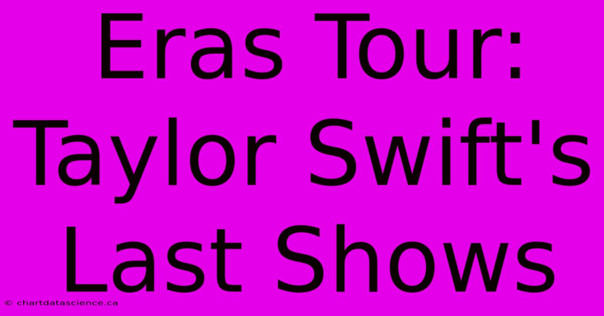 Eras Tour: Taylor Swift's Last Shows