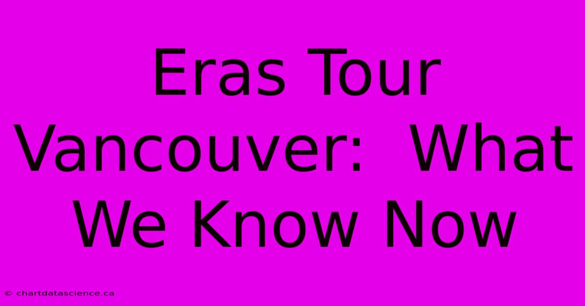 Eras Tour Vancouver:  What We Know Now