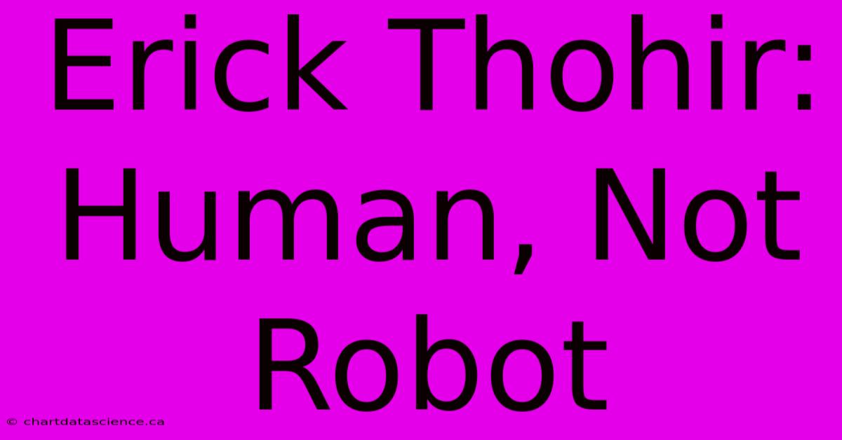 Erick Thohir: Human, Not Robot