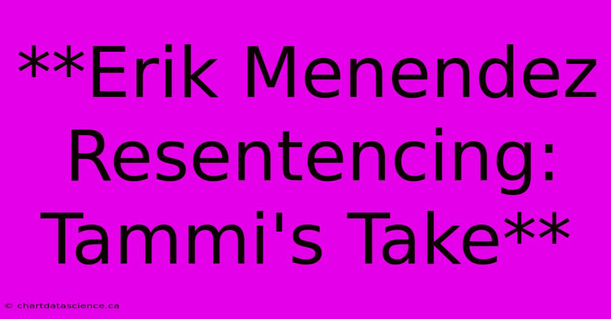 **Erik Menendez Resentencing: Tammi's Take** 