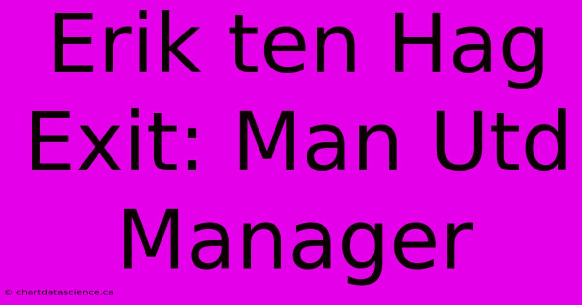 Erik Ten Hag Exit: Man Utd Manager 