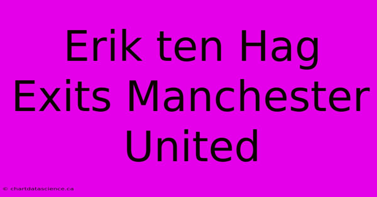 Erik Ten Hag Exits Manchester United