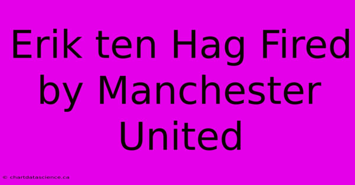 Erik Ten Hag Fired By Manchester United