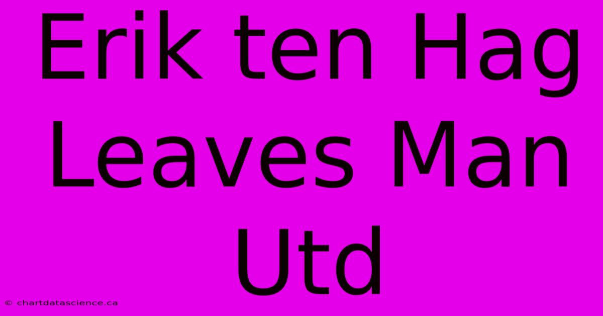 Erik Ten Hag Leaves Man Utd