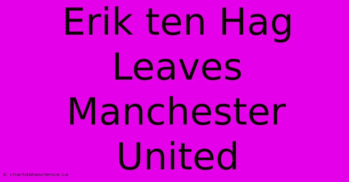 Erik Ten Hag Leaves Manchester United