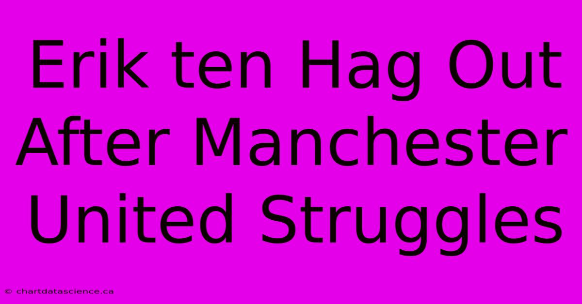 Erik Ten Hag Out After Manchester United Struggles