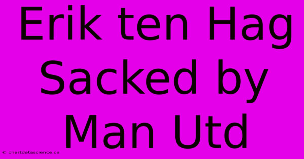 Erik Ten Hag Sacked By Man Utd