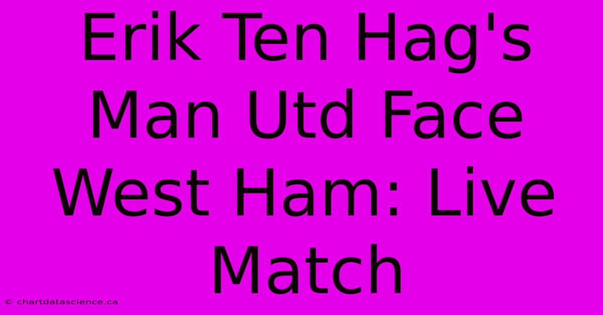 Erik Ten Hag's Man Utd Face West Ham: Live Match