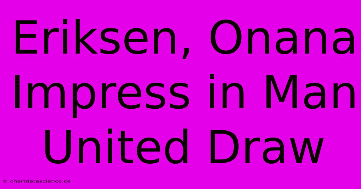 Eriksen, Onana Impress In Man United Draw