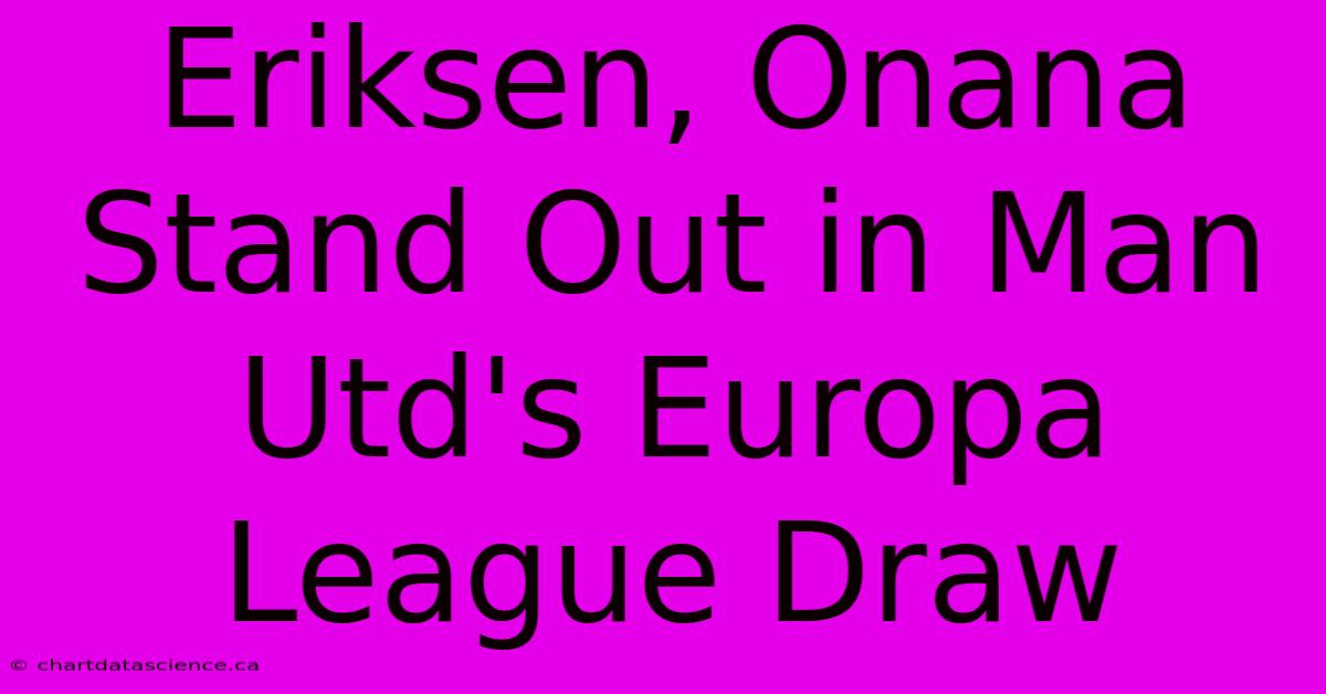 Eriksen, Onana Stand Out In Man Utd's Europa League Draw