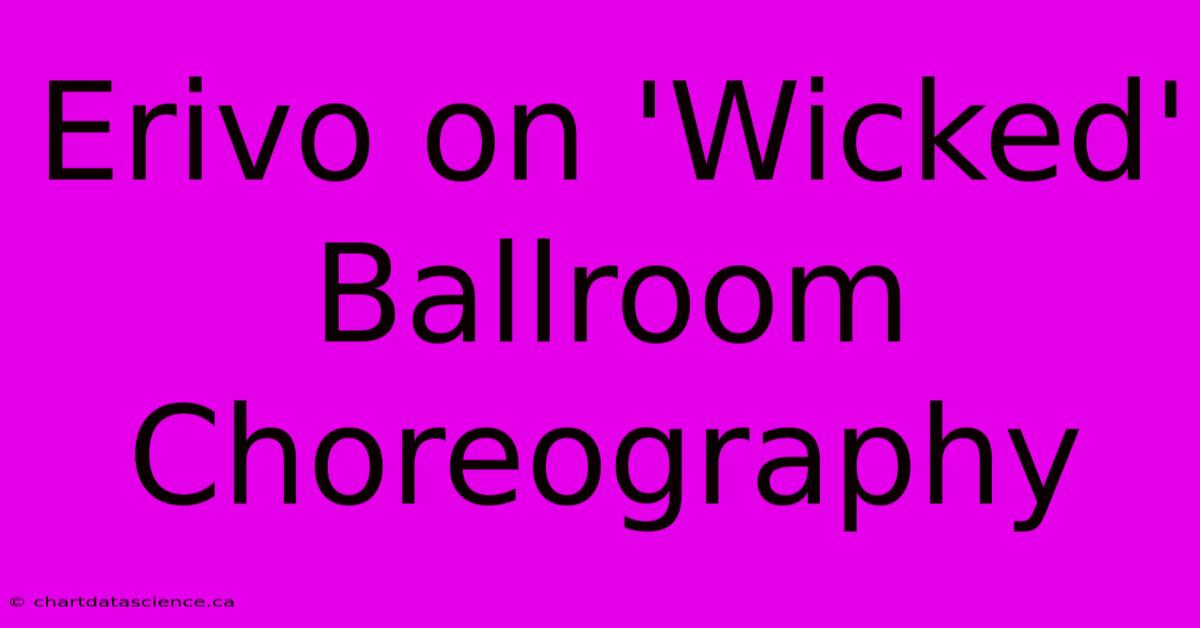 Erivo On 'Wicked' Ballroom Choreography 