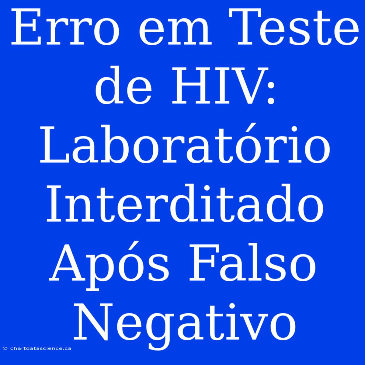 Erro Em Teste De HIV: Laboratório Interditado Após Falso Negativo