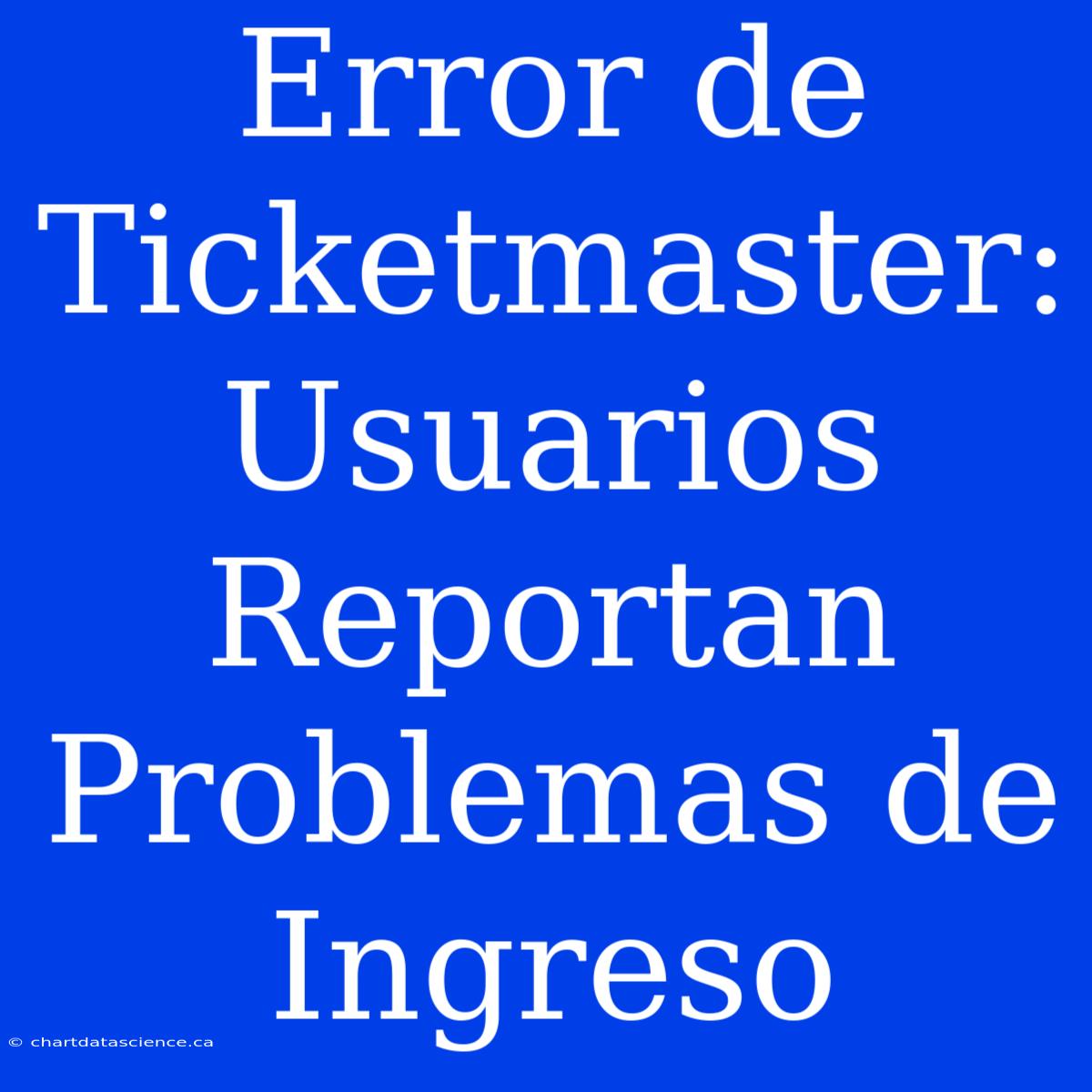 Error De Ticketmaster: Usuarios Reportan Problemas De Ingreso