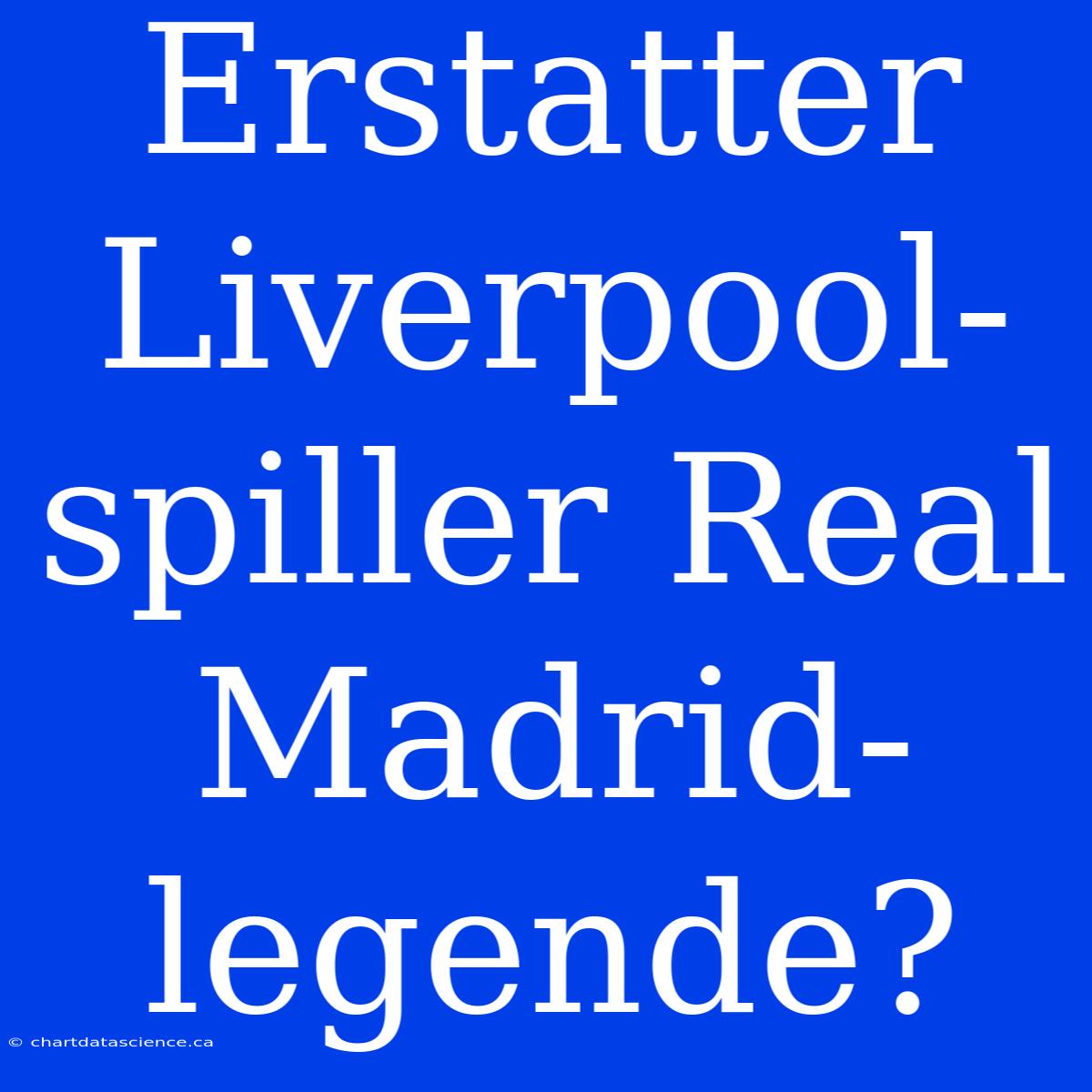 Erstatter Liverpool-spiller Real Madrid-legende?