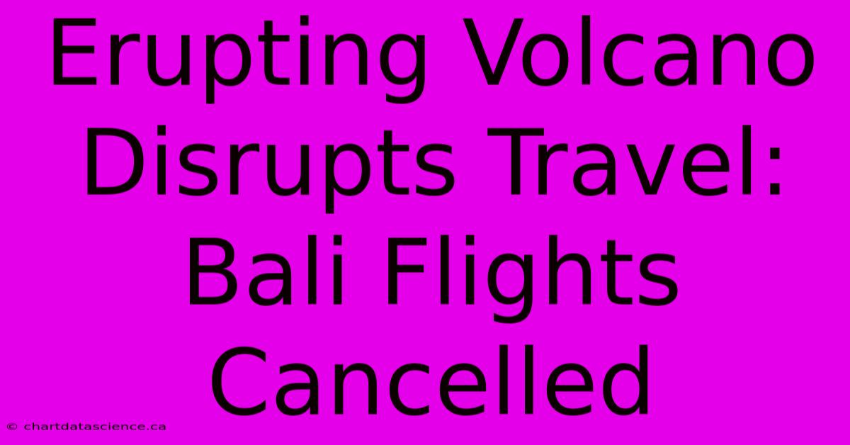 Erupting Volcano Disrupts Travel: Bali Flights Cancelled