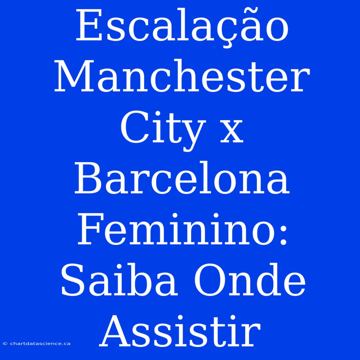 Escalação Manchester City X Barcelona Feminino: Saiba Onde Assistir