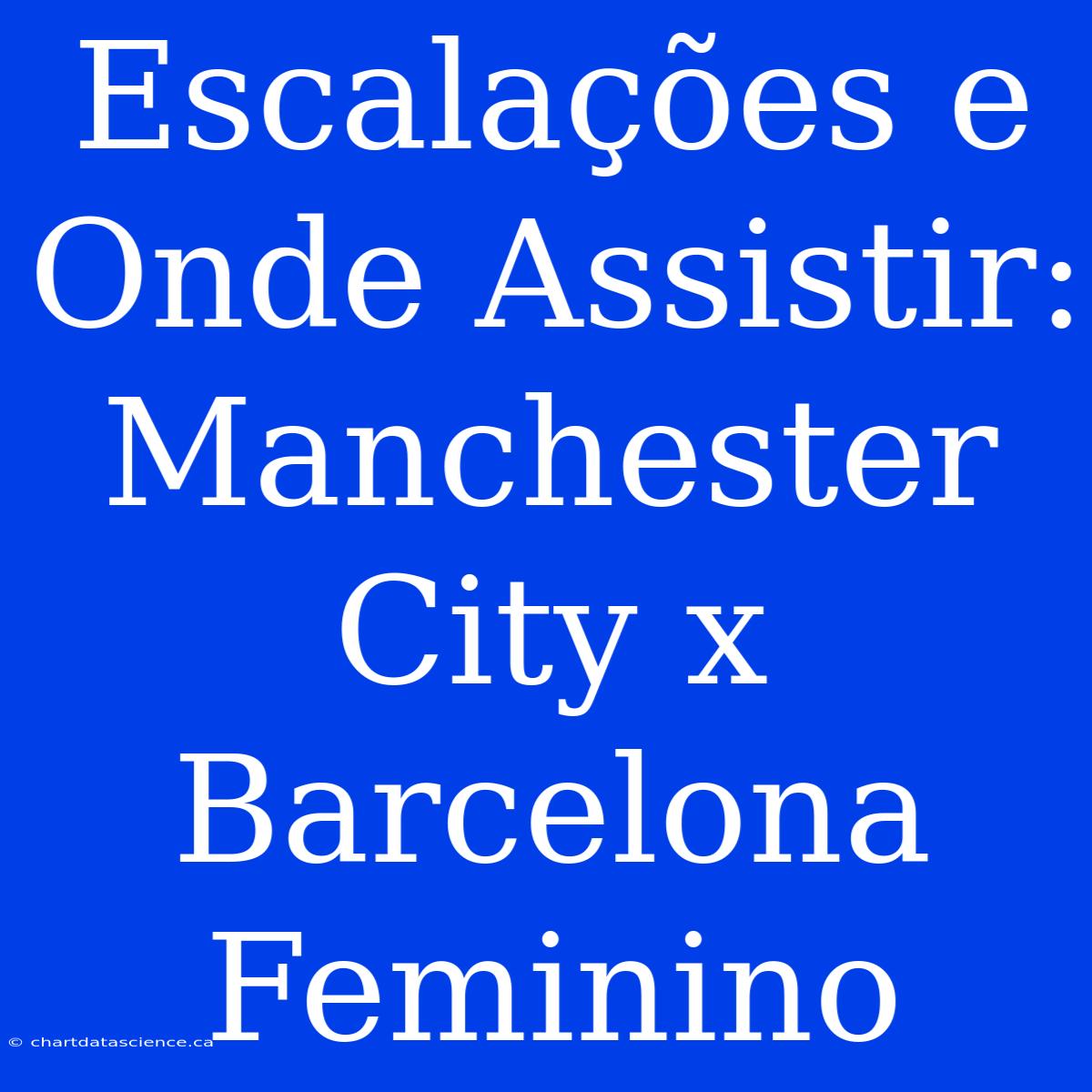 Escalações E Onde Assistir: Manchester City X Barcelona Feminino