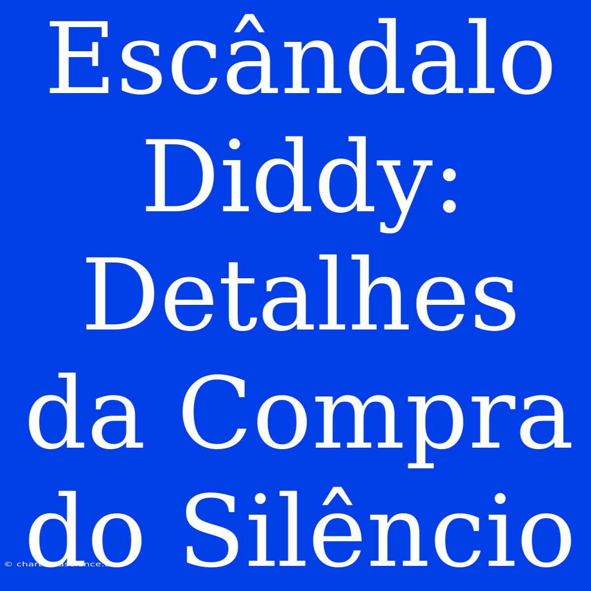 Escândalo Diddy:  Detalhes Da Compra Do Silêncio