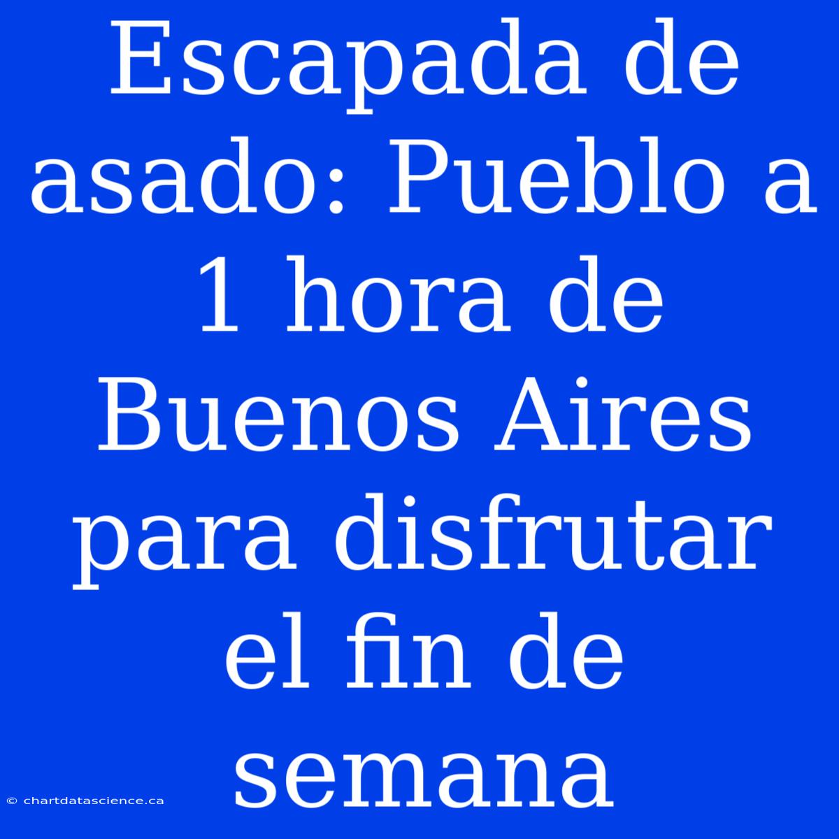 Escapada De Asado: Pueblo A 1 Hora De Buenos Aires Para Disfrutar El Fin De Semana