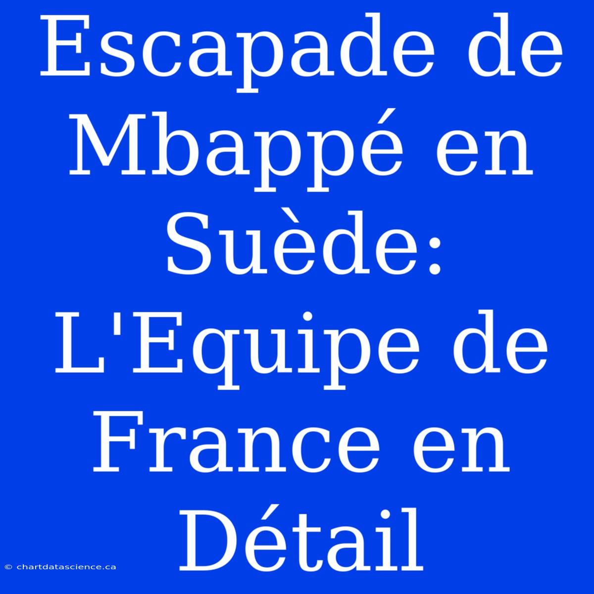 Escapade De Mbappé En Suède: L'Equipe De France En Détail