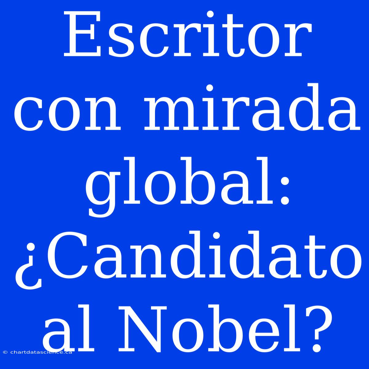 Escritor Con Mirada Global: ¿Candidato Al Nobel?