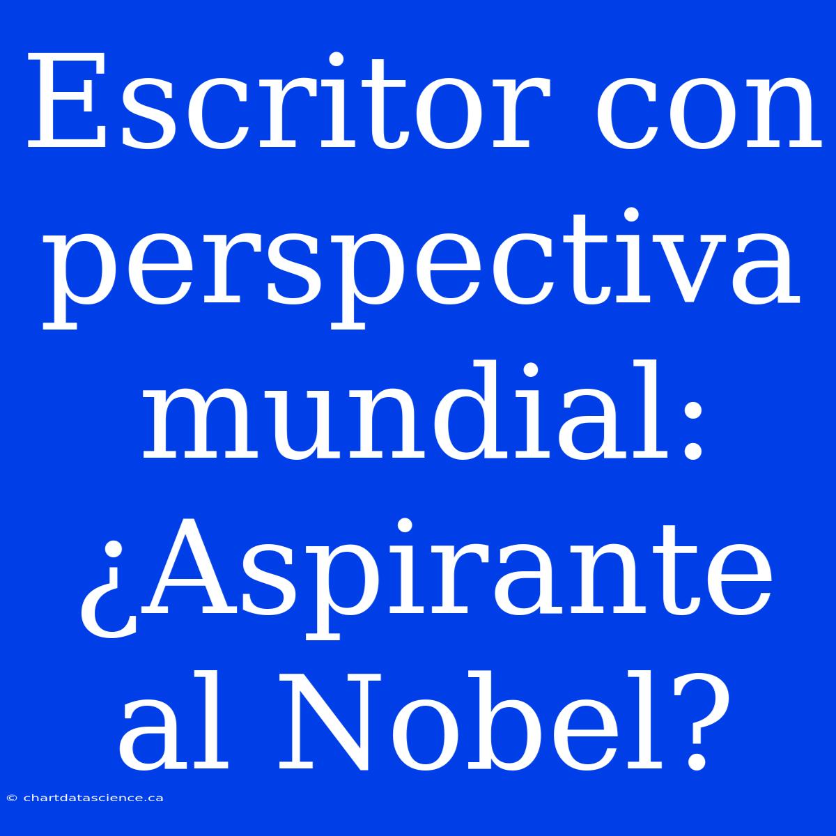 Escritor Con Perspectiva Mundial: ¿Aspirante Al Nobel?