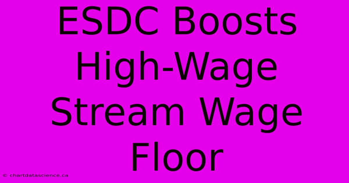 ESDC Boosts High-Wage Stream Wage Floor