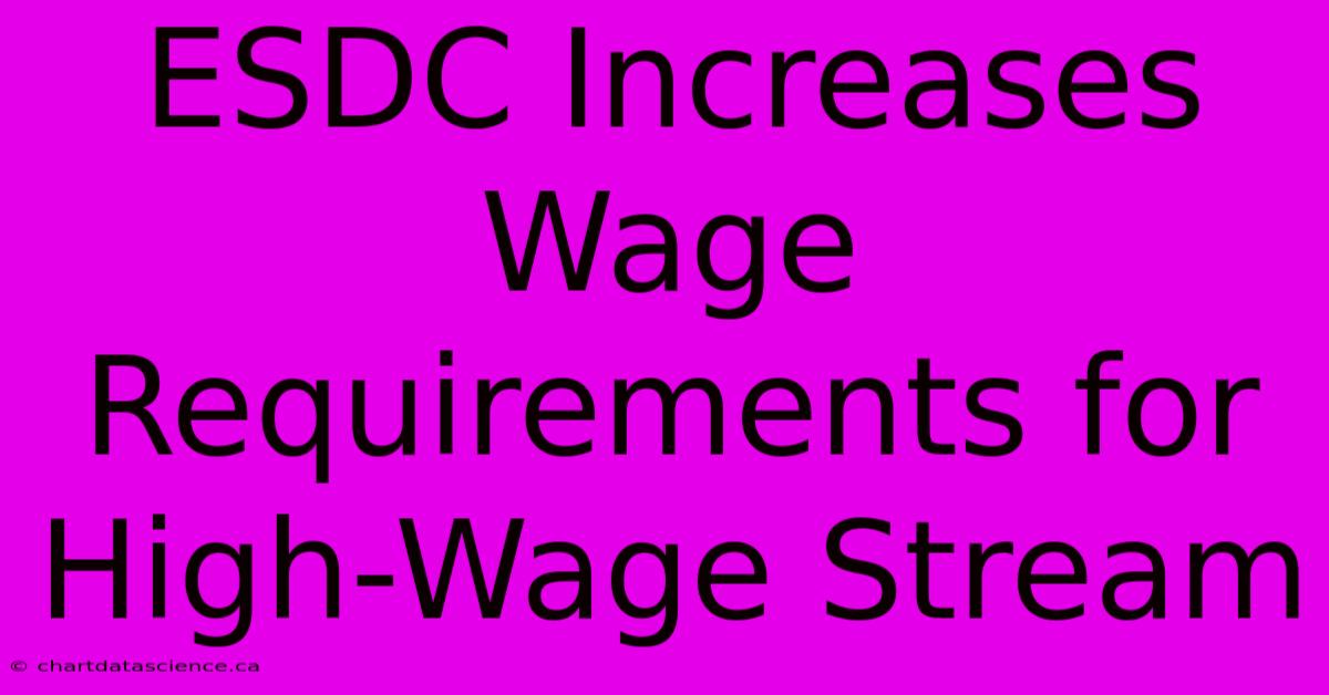 ESDC Increases Wage Requirements For High-Wage Stream