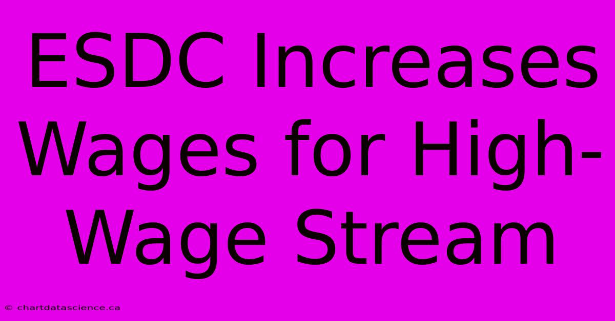 ESDC Increases Wages For High-Wage Stream 