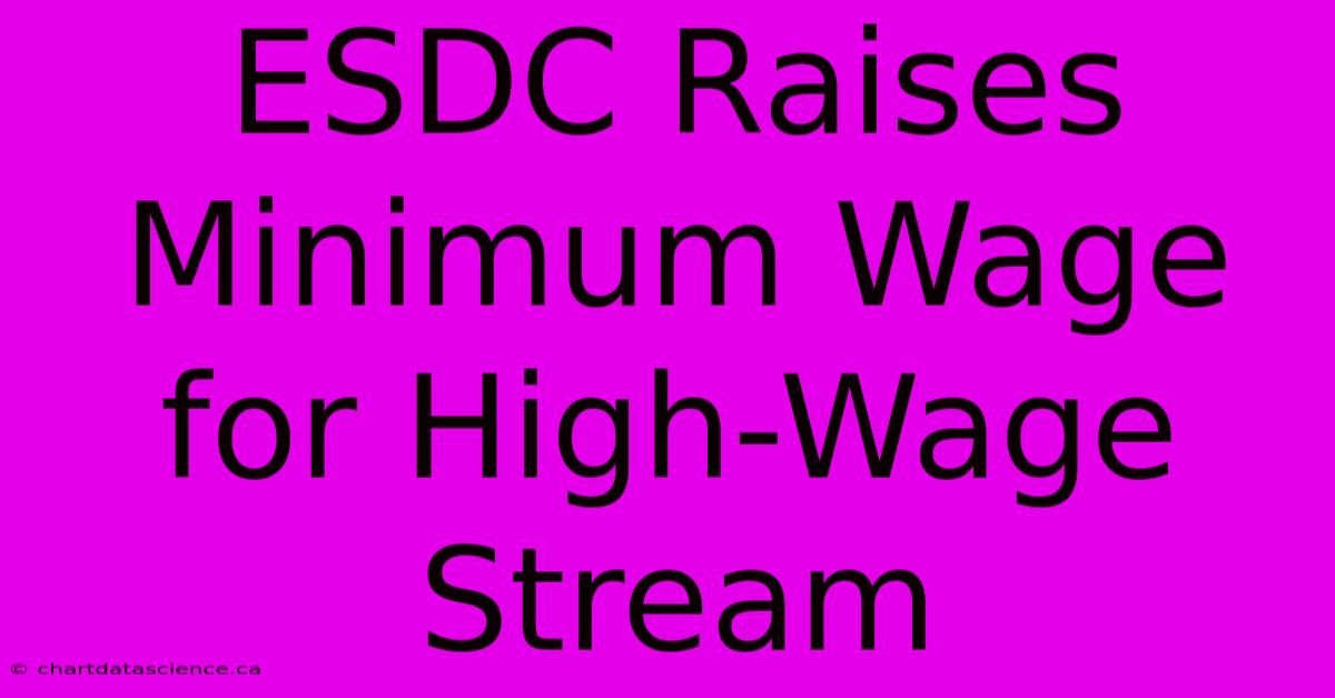 ESDC Raises Minimum Wage For High-Wage Stream 