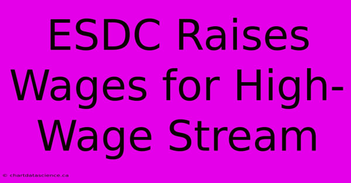 ESDC Raises Wages For High-Wage Stream