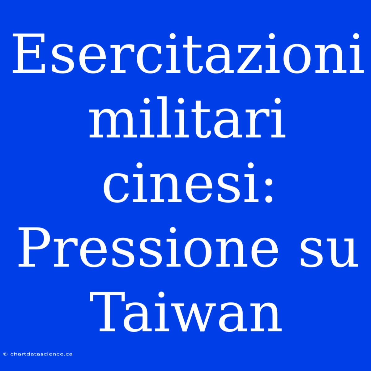 Esercitazioni Militari Cinesi: Pressione Su Taiwan