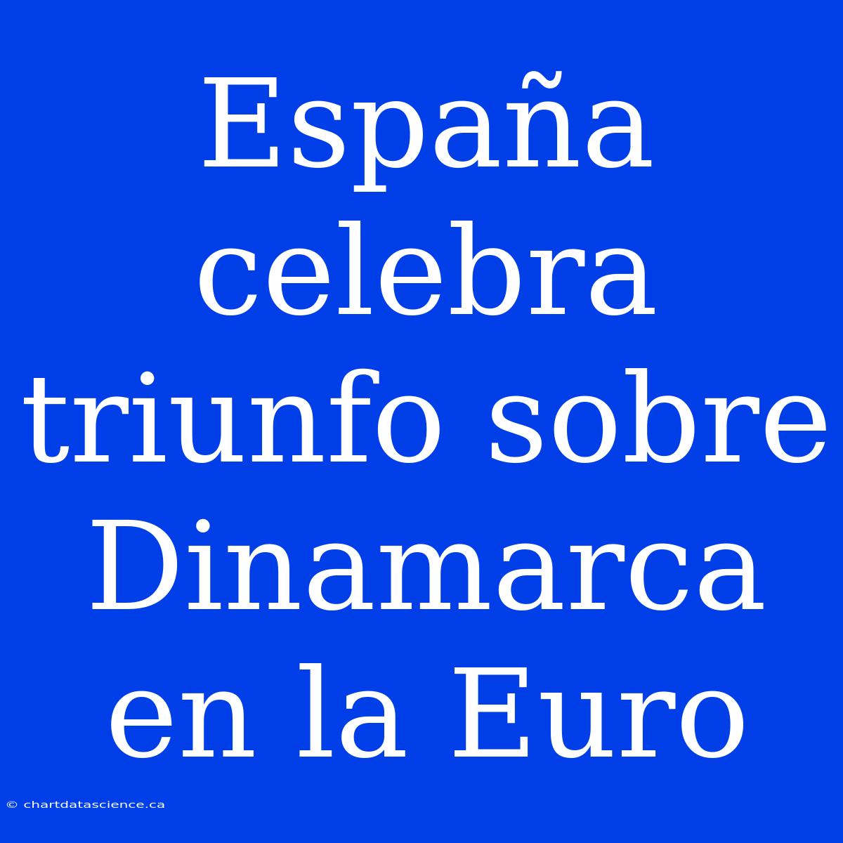 España Celebra Triunfo Sobre Dinamarca En La Euro