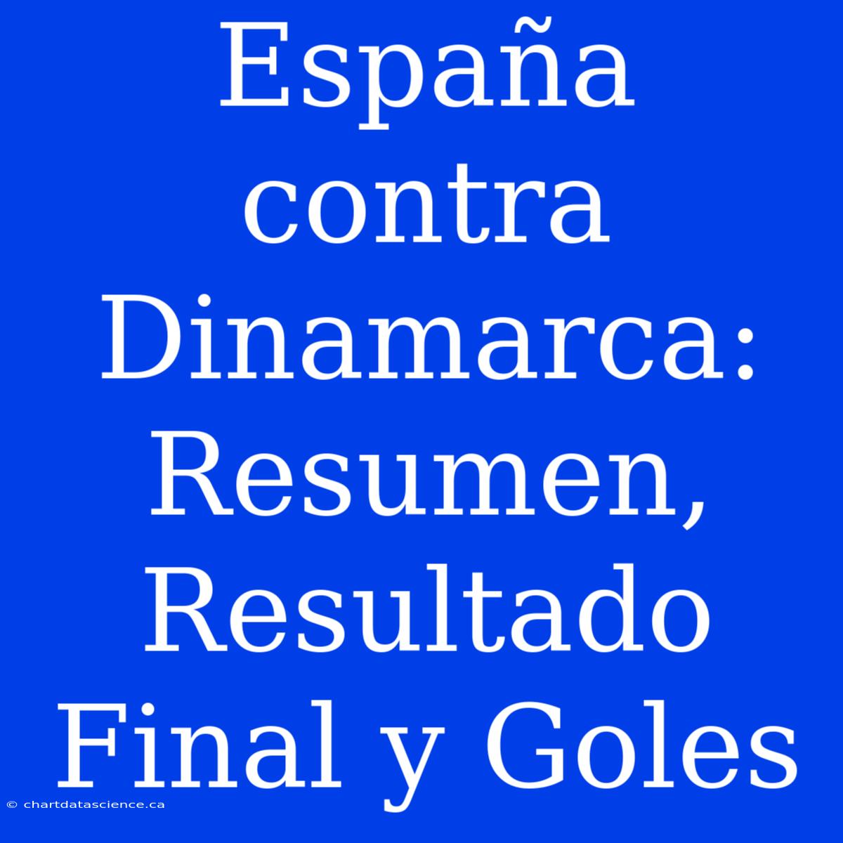 España Contra Dinamarca: Resumen, Resultado Final Y Goles