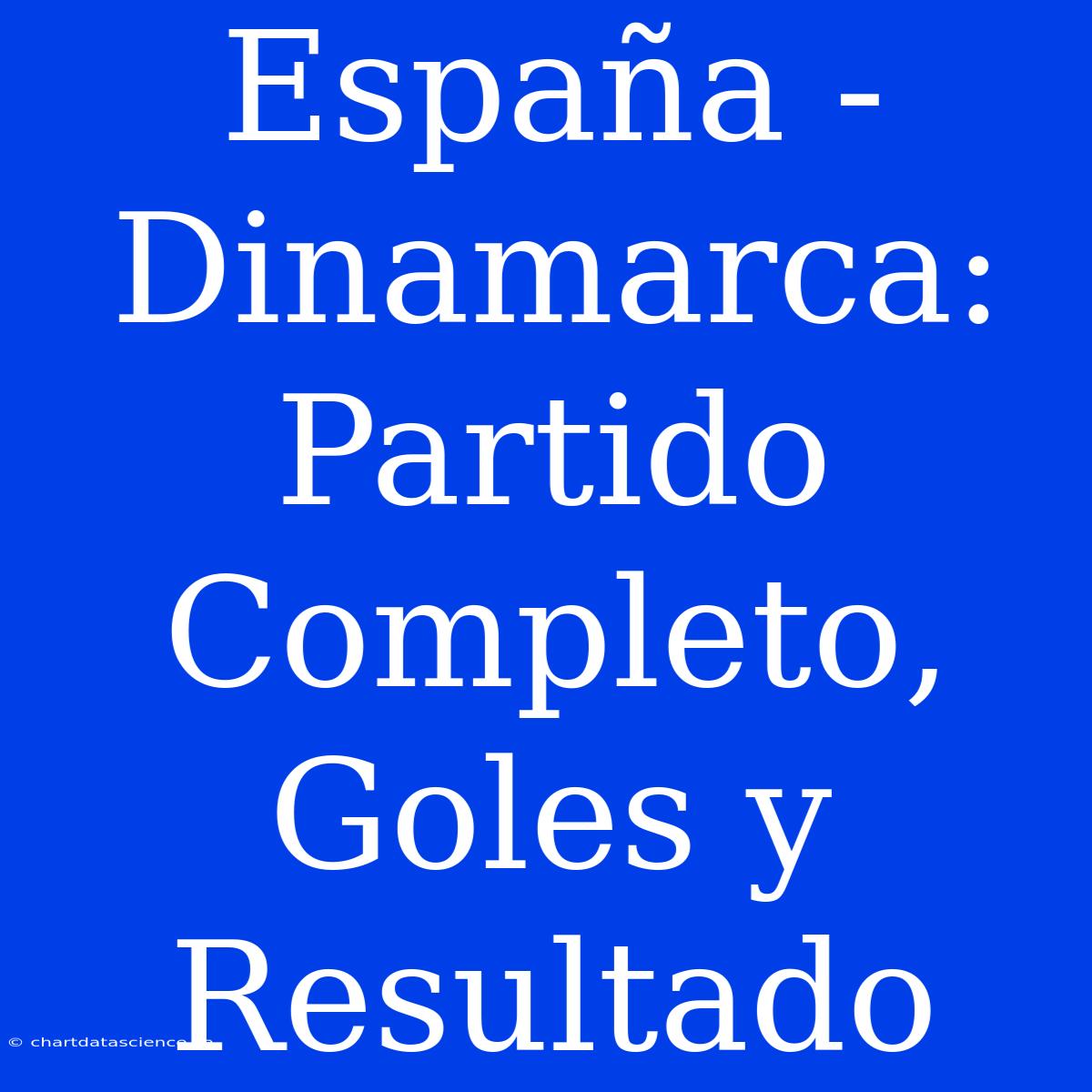 España - Dinamarca: Partido Completo, Goles Y Resultado