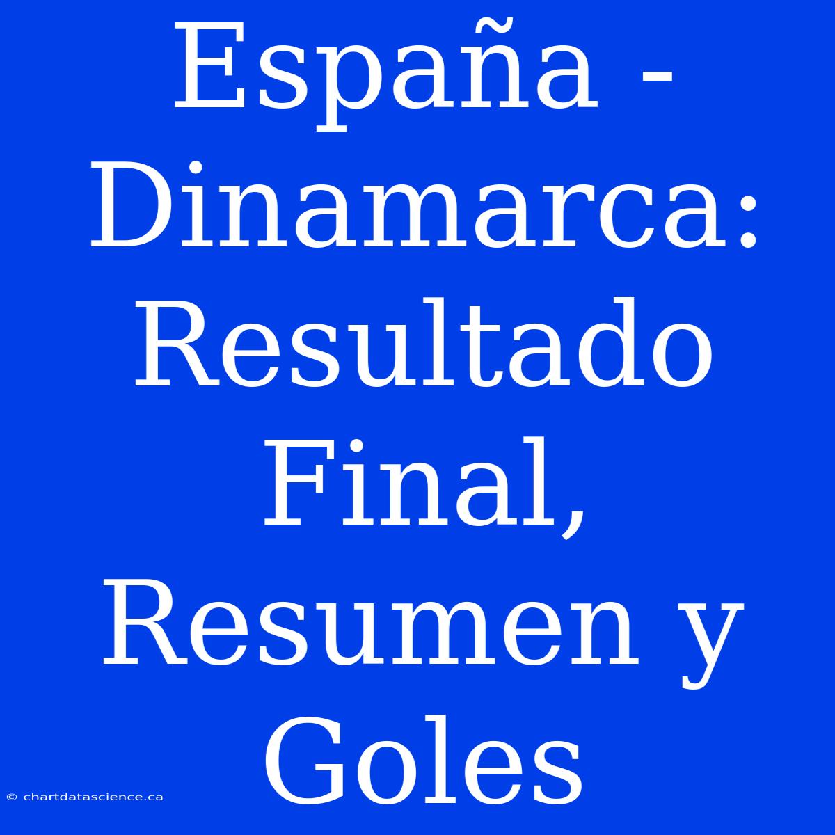 España - Dinamarca: Resultado Final, Resumen Y Goles