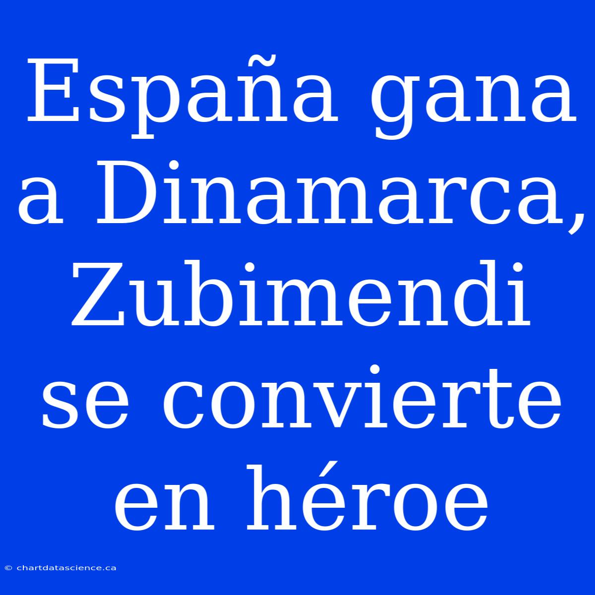 España Gana A Dinamarca, Zubimendi Se Convierte En Héroe