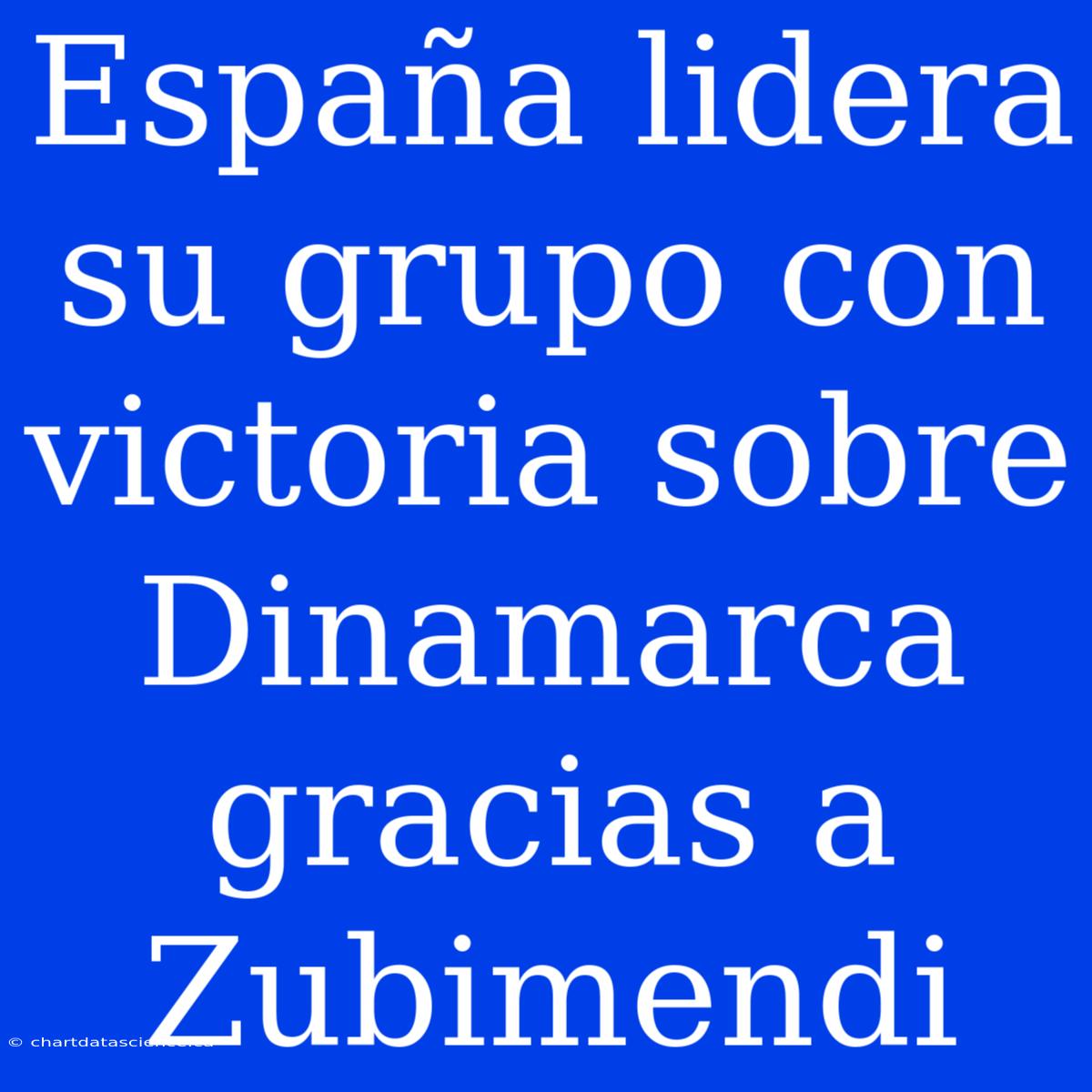 España Lidera Su Grupo Con Victoria Sobre Dinamarca Gracias A Zubimendi