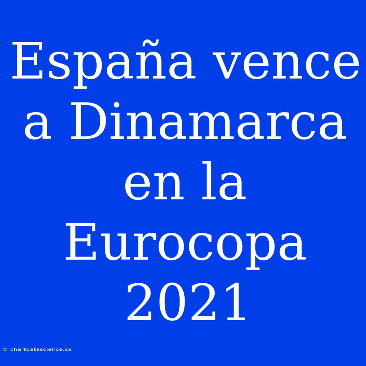 España Vence A Dinamarca En La Eurocopa 2021