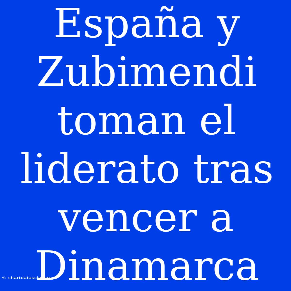 España Y Zubimendi Toman El Liderato Tras Vencer A Dinamarca