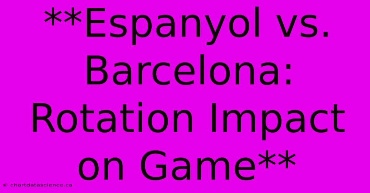 **Espanyol Vs. Barcelona: Rotation Impact On Game**