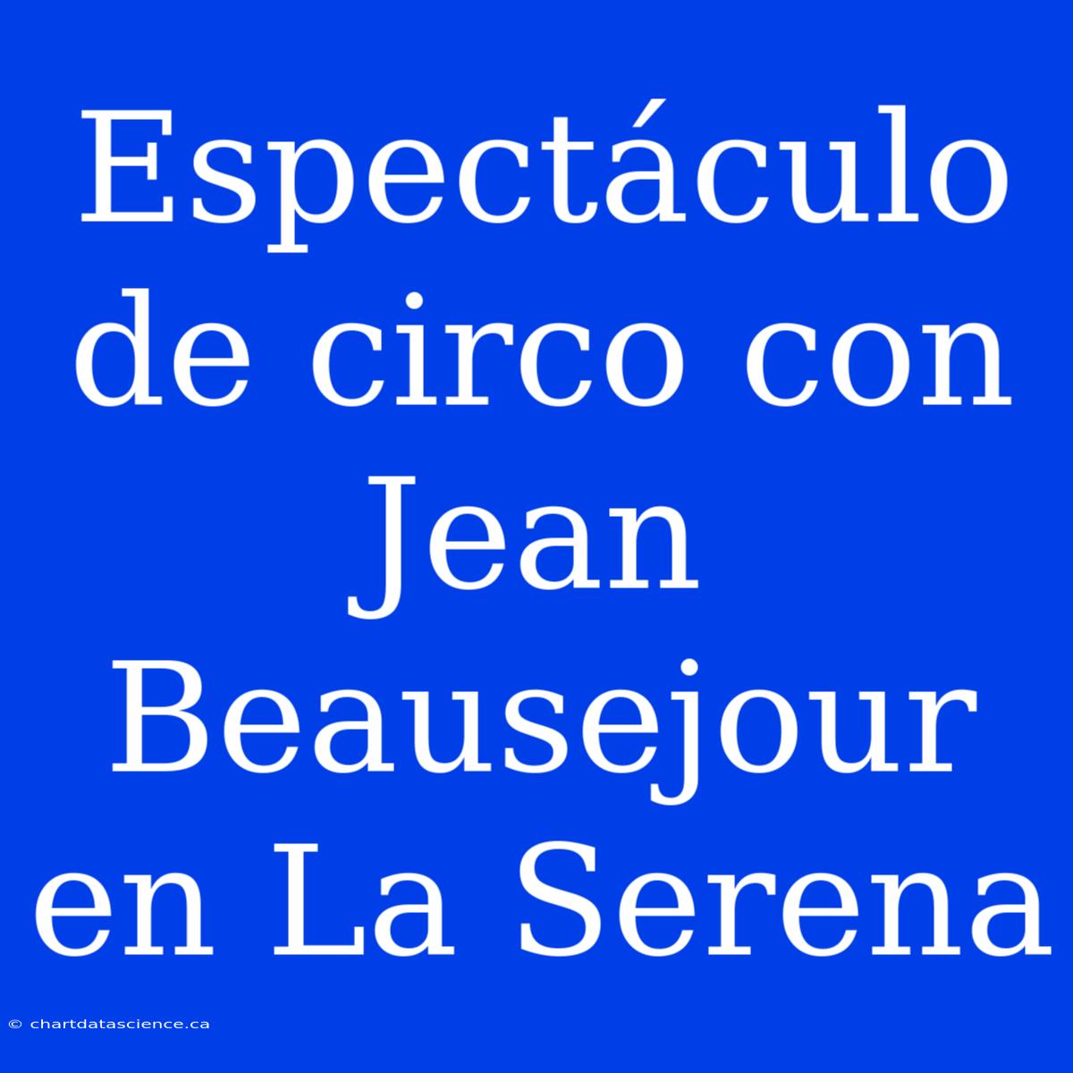 Espectáculo De Circo Con Jean Beausejour En La Serena