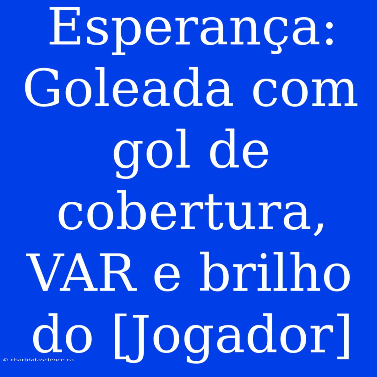 Esperança: Goleada Com Gol De Cobertura, VAR E Brilho Do [Jogador]