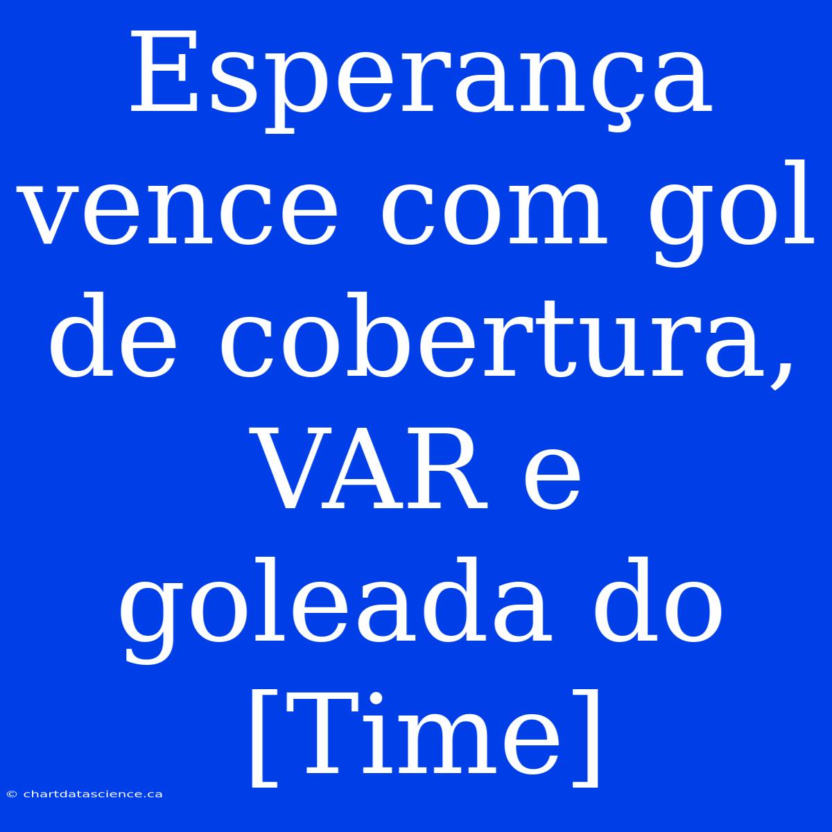 Esperança Vence Com Gol De Cobertura, VAR E Goleada Do [Time]