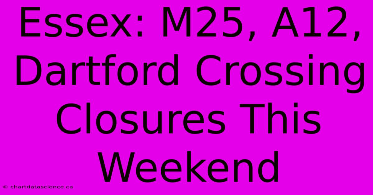 Essex: M25, A12, Dartford Crossing Closures This Weekend 