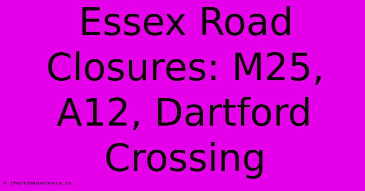 Essex Road Closures: M25, A12, Dartford Crossing