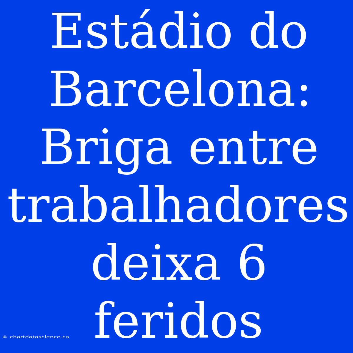 Estádio Do Barcelona: Briga Entre Trabalhadores Deixa 6 Feridos