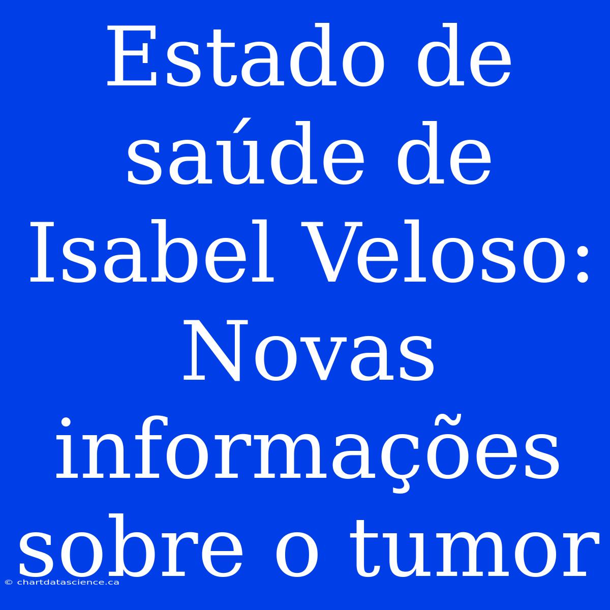 Estado De Saúde De Isabel Veloso: Novas Informações Sobre O Tumor