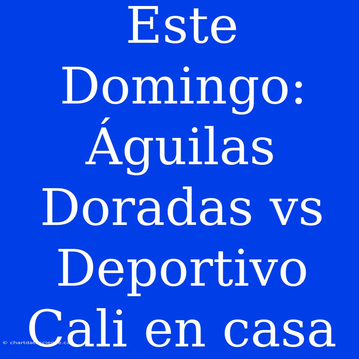 Este Domingo: Águilas Doradas Vs Deportivo Cali En Casa