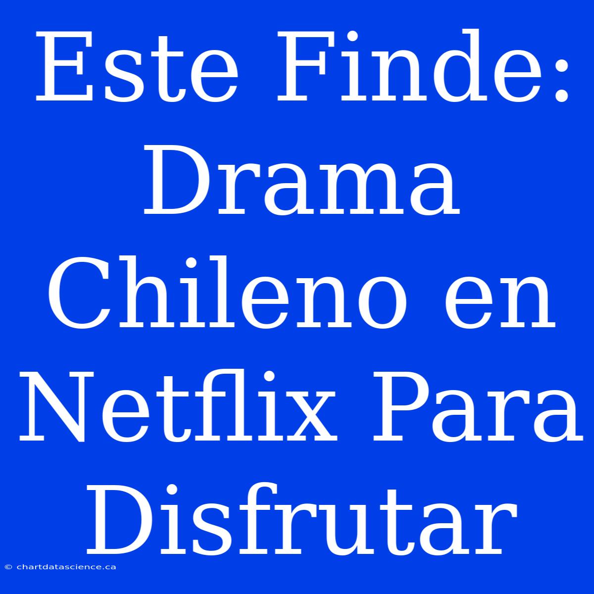 Este Finde: Drama Chileno En Netflix Para Disfrutar